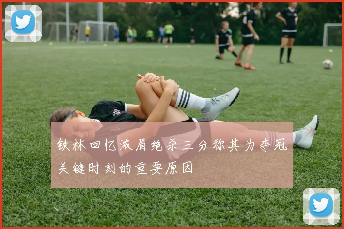 铁林回忆浓眉绝杀三分称其为夺冠关键时刻的重要原因