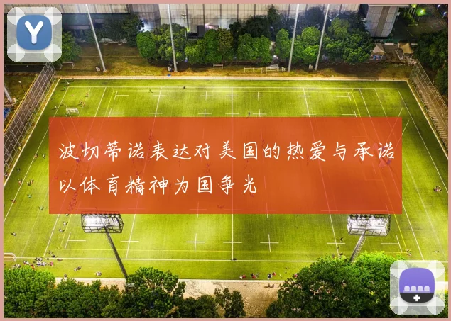波切蒂诺表达对美国的热爱与承诺以体育精神为国争光
